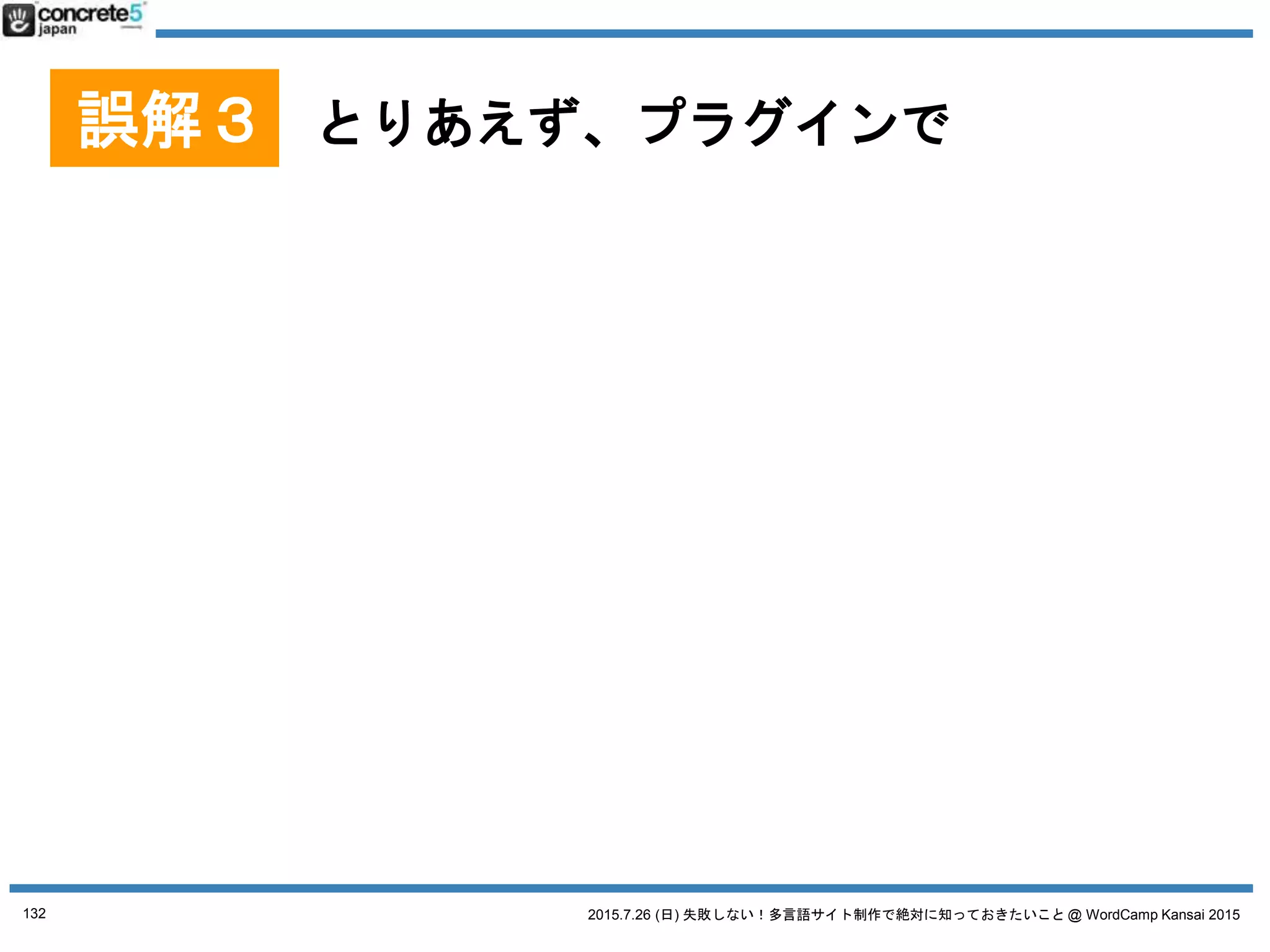 2015.7.26 (日) 失敗しない！多言語サイト制作で絶対に知っておきたいこと @ WordCamp Kansai 2015
ということで
132
 