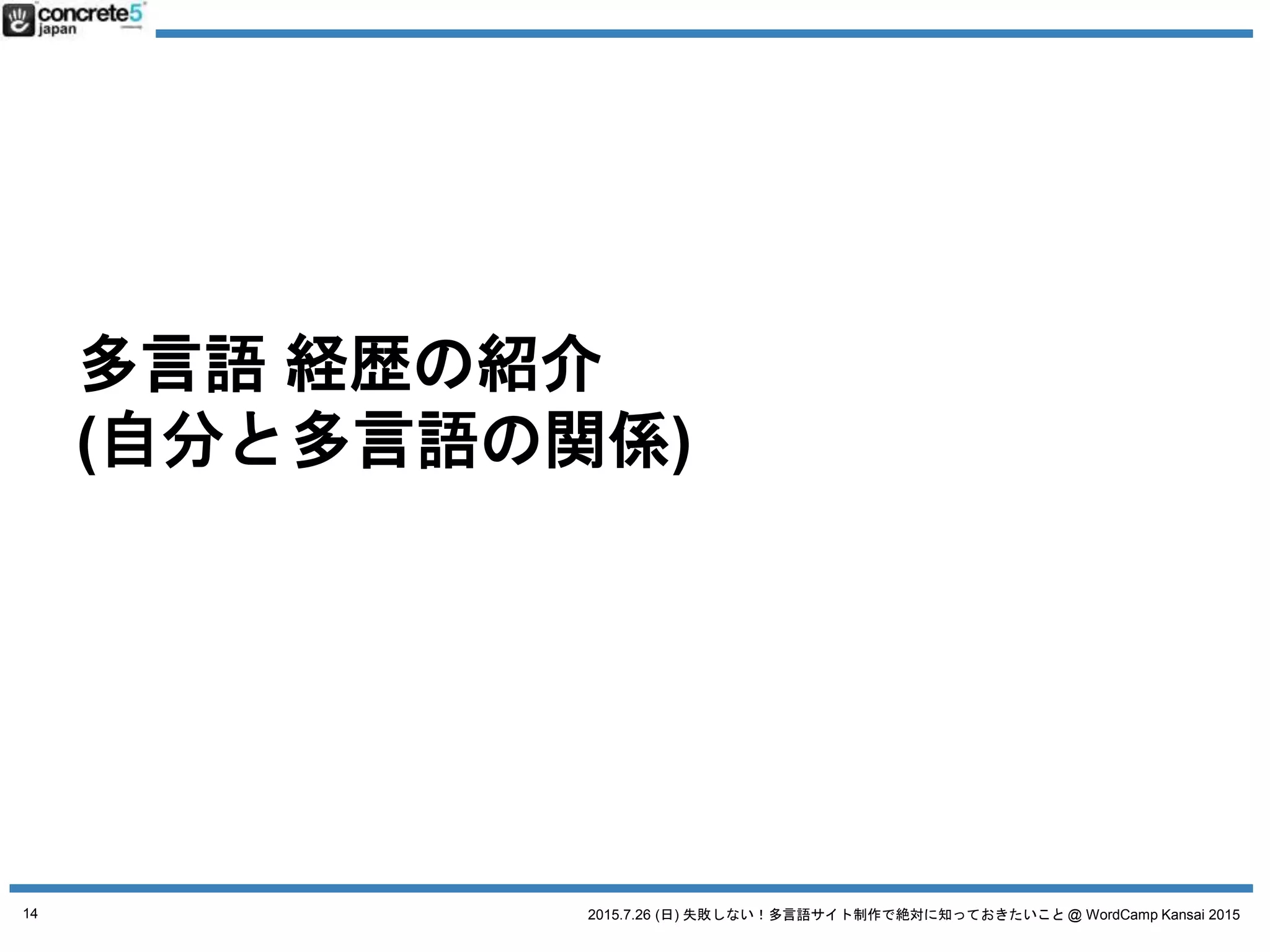 2015.7.26 (日) 失敗しない！多言語サイト制作で絶対に知っておきたいこと @ WordCamp Kansai 2015
多言語 経歴の紹介
(自分と多言語の関係)
14
 