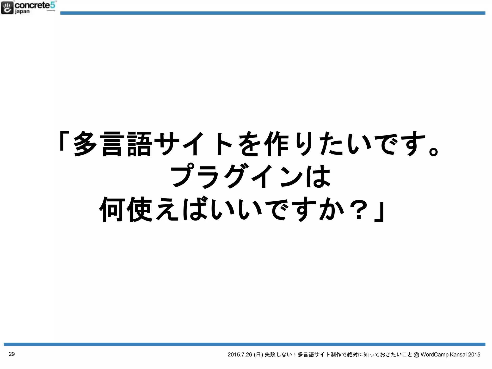 2015.7.26 (日) 失敗しない！多言語サイト制作で絶対に知っておきたいこと @ WordCamp Kansai 2015
今日は、多言語サイトを
作る上での
自分で決めないと
行けないことを
覚えてってください！
29
 