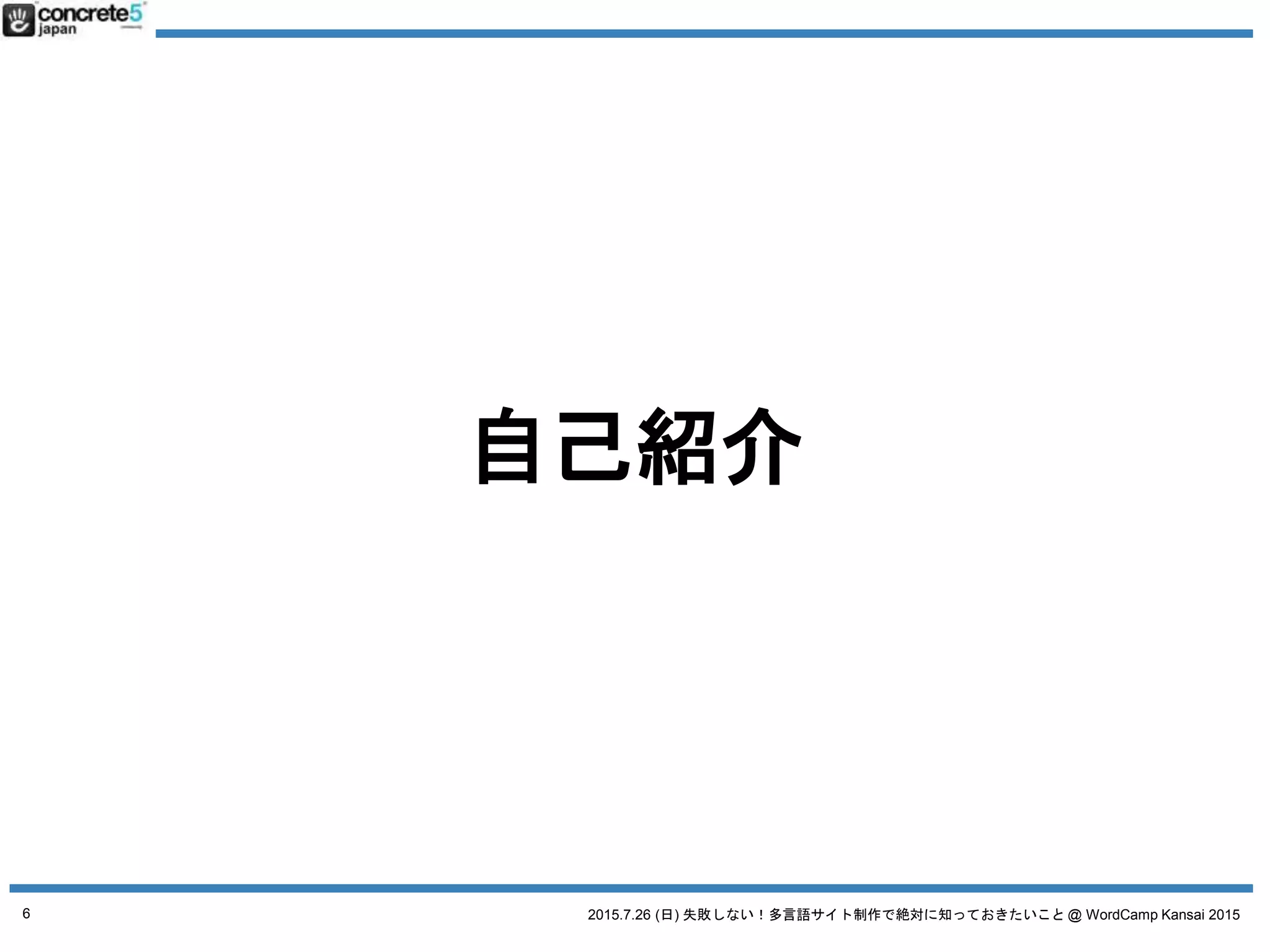 2015.7.26 (日) 失敗しない！多言語サイト制作で絶対に知っておきたいこと @ WordCamp Kansai 2015
自己紹介
6
 