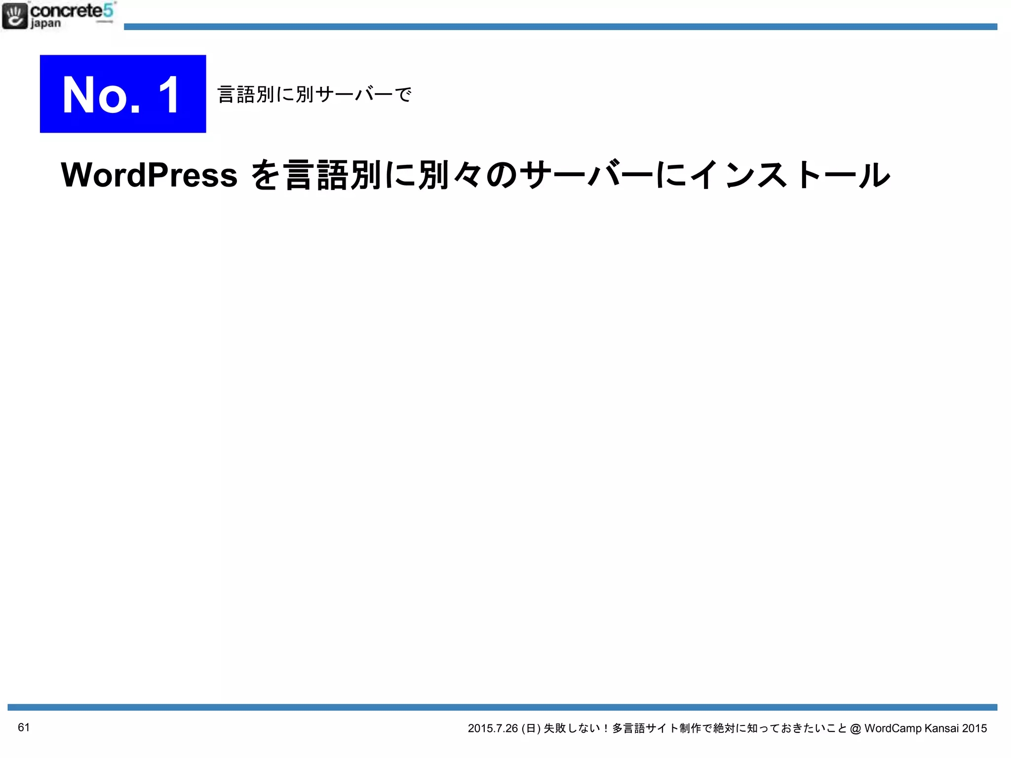 2015.7.26 (日) 失敗しない！多言語サイト制作で絶対に知っておきたいこと @ WordCamp Kansai 201561
[おすすめ] WordPress をマルチサイト化し、1言語=1サイ
トで運用する
No. 2 マルチサイト運用
 