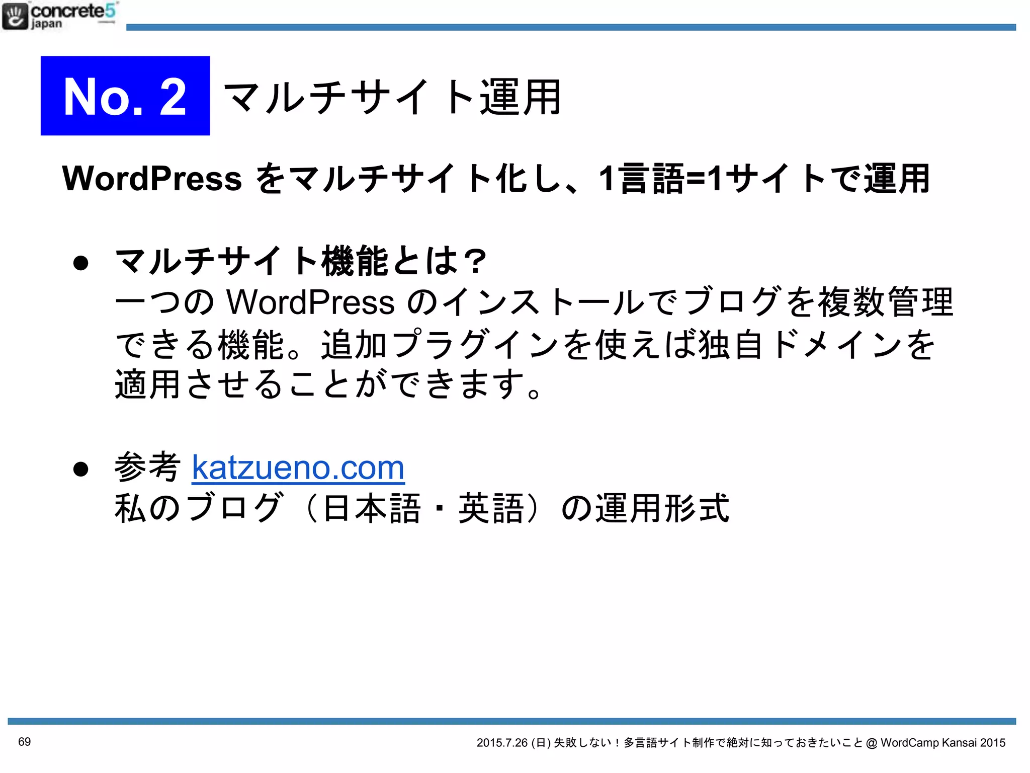 2015.7.26 (日) 失敗しない！多言語サイト制作で絶対に知っておきたいこと @ WordCamp Kansai 201569
No. 4 WordPress シンプルな運用
 
