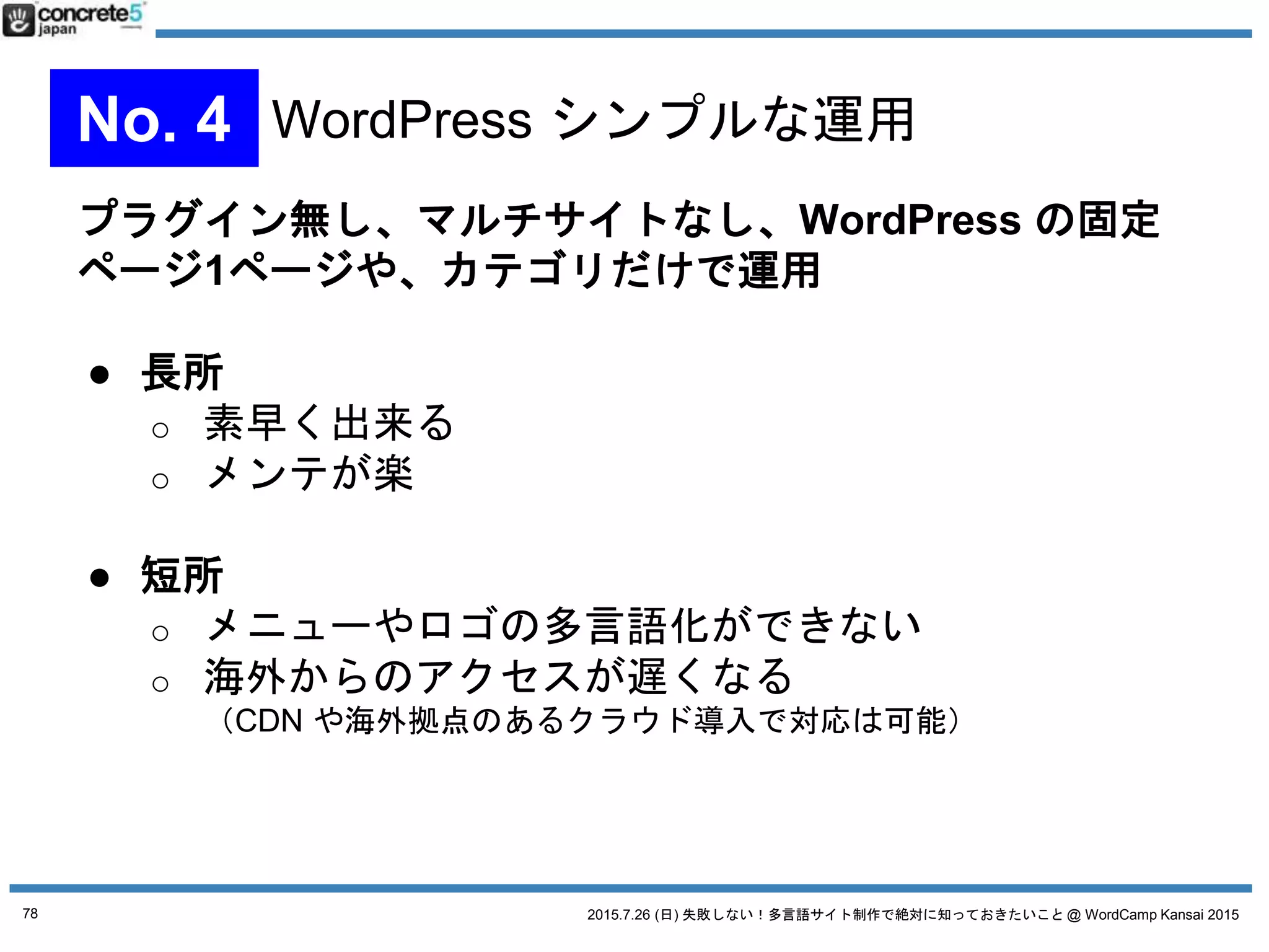 2015.7.26 (日) 失敗しない！多言語サイト制作で絶対に知っておきたいこと @ WordCamp Kansai 2015
多言語コンテンツ三原則
1. 普遍的コンテンツ
言語や住む地域が変わっても
全世界の人に同じように
訴えれるコンテンツ
78
 