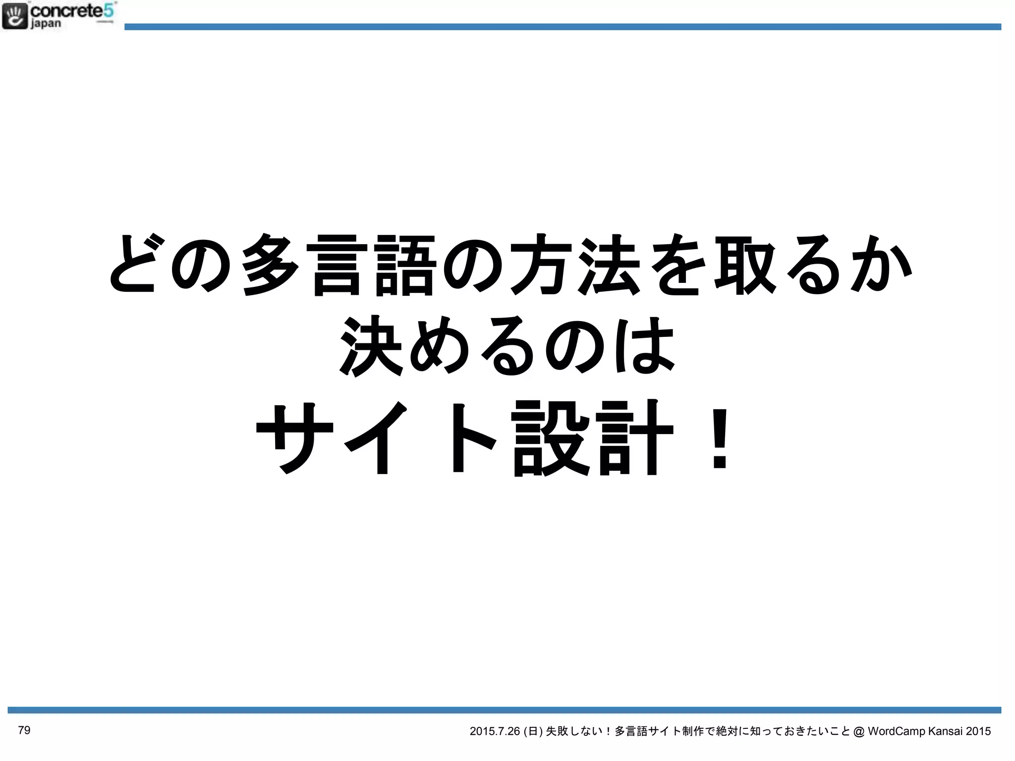 2015.7.26 (日) 失敗しない！多言語サイト制作で絶対に知っておきたいこと @ WordCamp Kansai 2015
多言語コンテンツ三原則
2. ローカライズコンテンツ
79
 