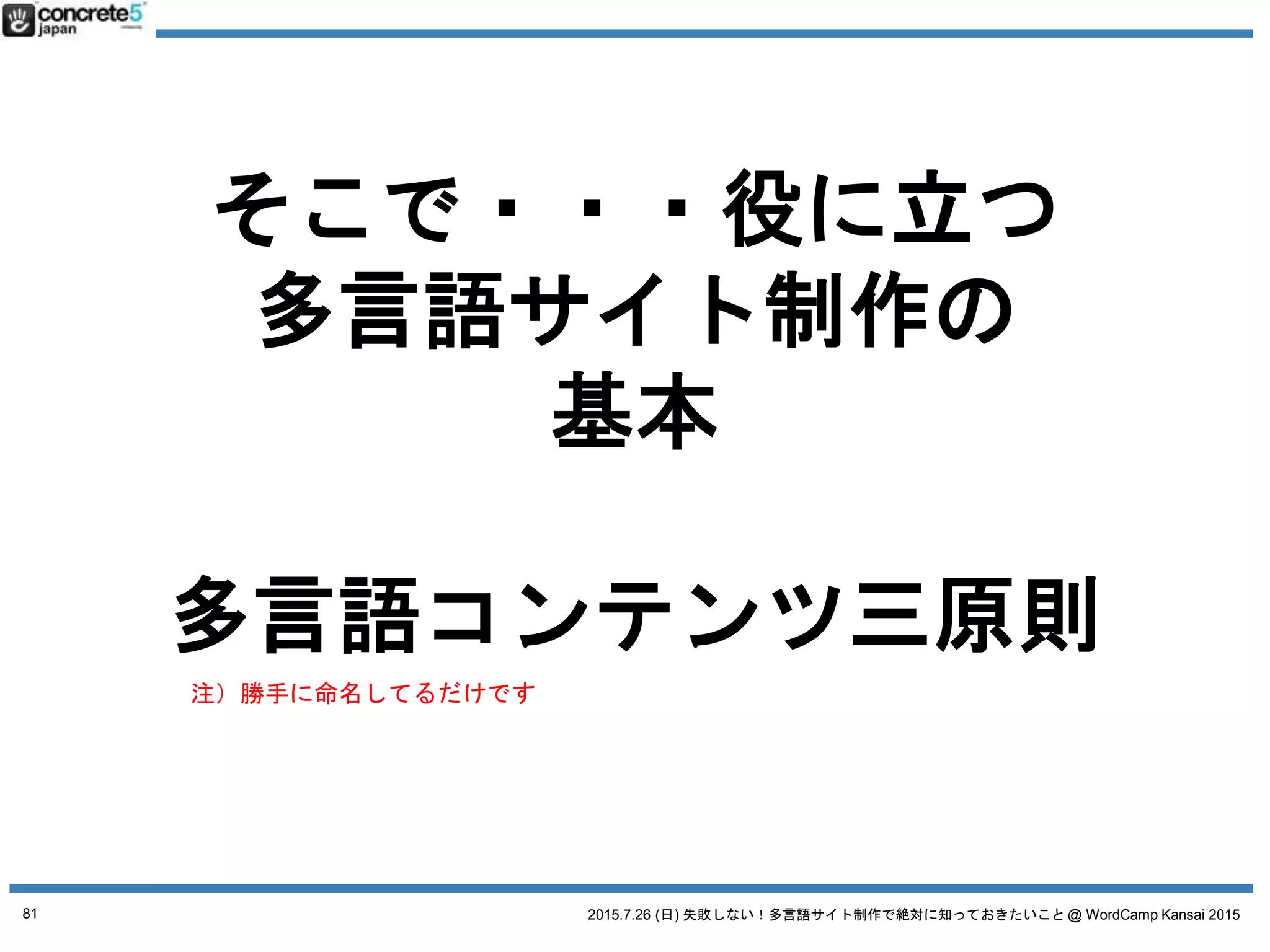 2015.7.26 (日) 失敗しない！多言語サイト制作で絶対に知っておきたいこと @ WordCamp Kansai 2015
多言語コンテンツ三原則
3. オリジナルコンテンツ
81
 