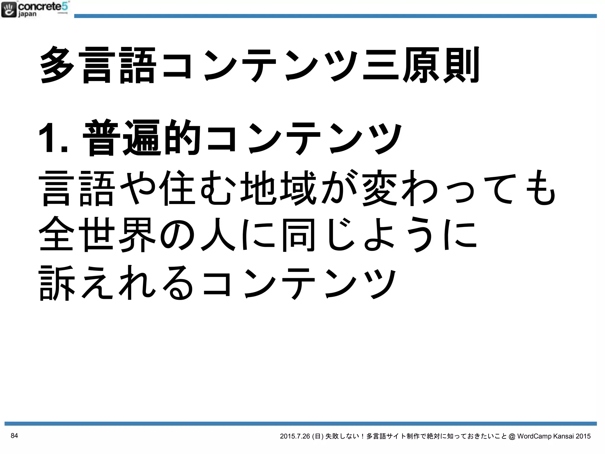 2015.7.26 (日) 失敗しない！多言語サイト制作で絶対に知っておきたいこと @ WordCamp Kansai 2015
多言語コンテンツ三原則
例：ある製品を売っている会社のホームページを多言語化
84
 