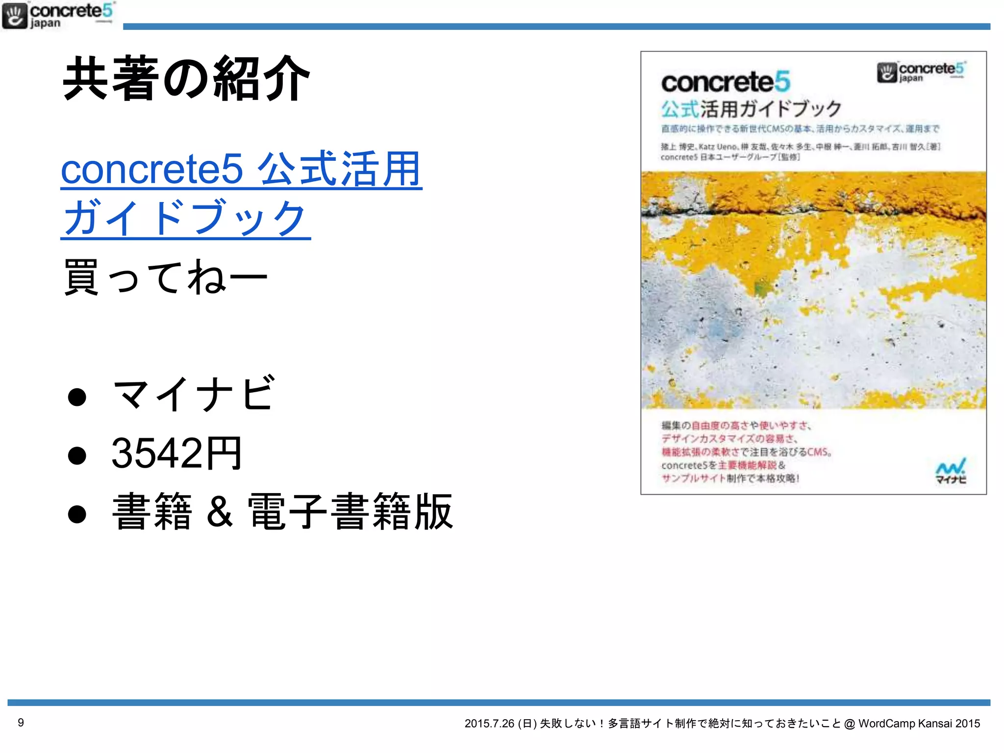 2015.7.26 (日) 失敗しない！多言語サイト制作で絶対に知っておきたいこと @ WordCamp Kansai 2015
共著の紹介
concrete5 公式活用
ガイドブック
買ってねー
● マイナビ
● 3542円
● 書籍 & 電子書籍版
9
 