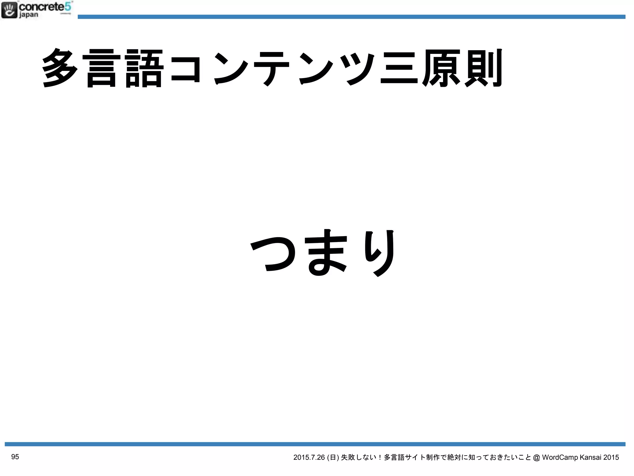 2015.7.26 (日) 失敗しない！多言語サイト制作で絶対に知っておきたいこと @ WordCamp Kansai 2015
よくある
多言語サイトの三大誤解
というのがあります
95
 