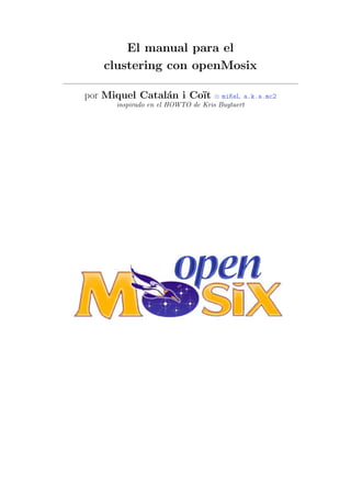 El manual para el
   clustering con openMosix

por Miquel Catal´n i Co¨
                a      ıt         ≡ miKeL a.k.a.mc2
      inspirado en el HOWTO de Kris Buytaert
 