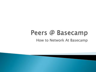 Peers @ Basecamp How to Network At Basecamp 