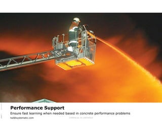SSE/XXXXX/YYY/ZZZZ $Revision: xx.xx $




                                         Performance Support
                                         Ensure fast learning when needed based in concrete performance problems
page 1




                                         tsd@systematic.com                COMMERCIAL IN CONFIDENCE
 