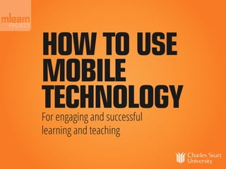HOW TO USE
MOBILE
TECHNOLOGY
For engaging and successful
learning and teaching
 