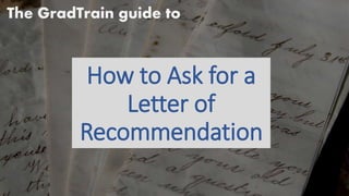 How To Ask For A
Letter of
Recommendation
The GradTrain Guide to
For Grad School Abroad (and beyond…)
 