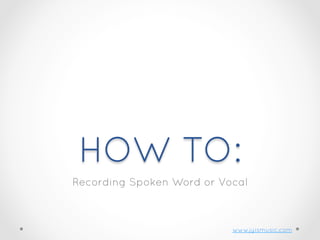 HOW TO:
Recording Spoken Word or Vocal

www.jyismusic.com

 