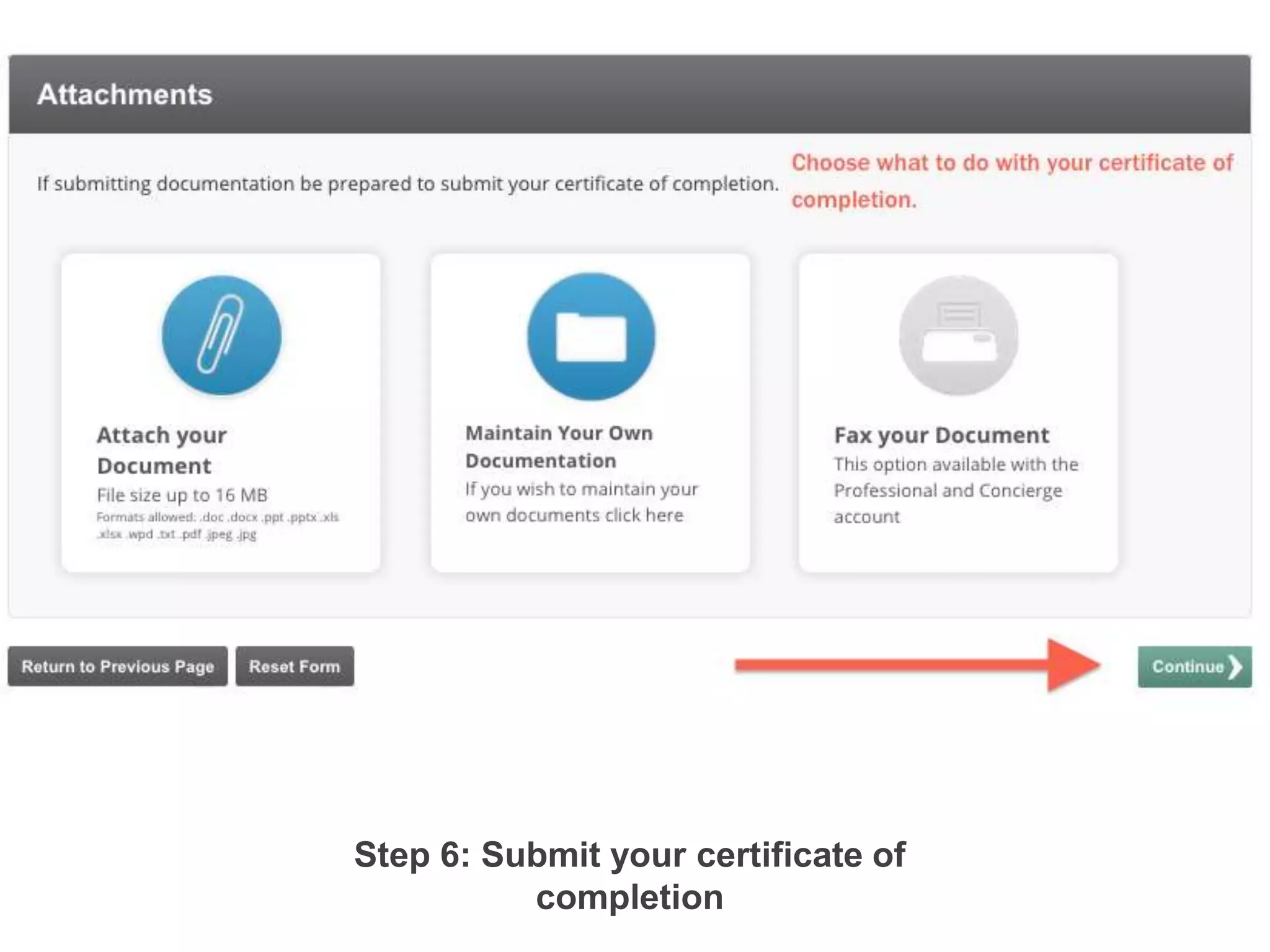 Step 6: Submit your certiﬁcate of
completion!
Step 5: Choose what to do with your certiﬁcate of completion. You can either
“attach your document” to retrieve at any time from within your account,
“maintain your own documentation” and hold on to it yourself or you can “fax
your document to the CE Experts.”!
 