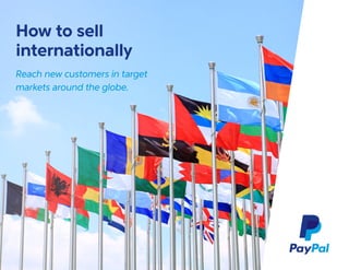 How to sell
internationally
Reach new customers in target
markets around the globe.
 