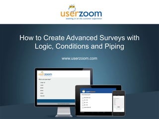 1
How to Create Advanced Surveys with
Logic, Conditions and Piping
www.userzoom.com
 
