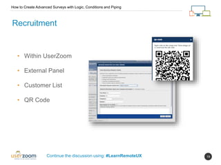 19
How to Create Advanced Surveys with Logic, Conditions and Piping
Continue the discussion using: #LearnRemoteUX
Recruitment
• Within UserZoom
• External Panel
• Customer List
• QR Code
 