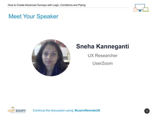 4
Meet Your Speaker
Sneha Kanneganti
UX Researcher
UserZoom
Continue the discussion using: #LearnRemoteUX
How to Create Advanced Surveys with Logic, Conditions and Piping
 