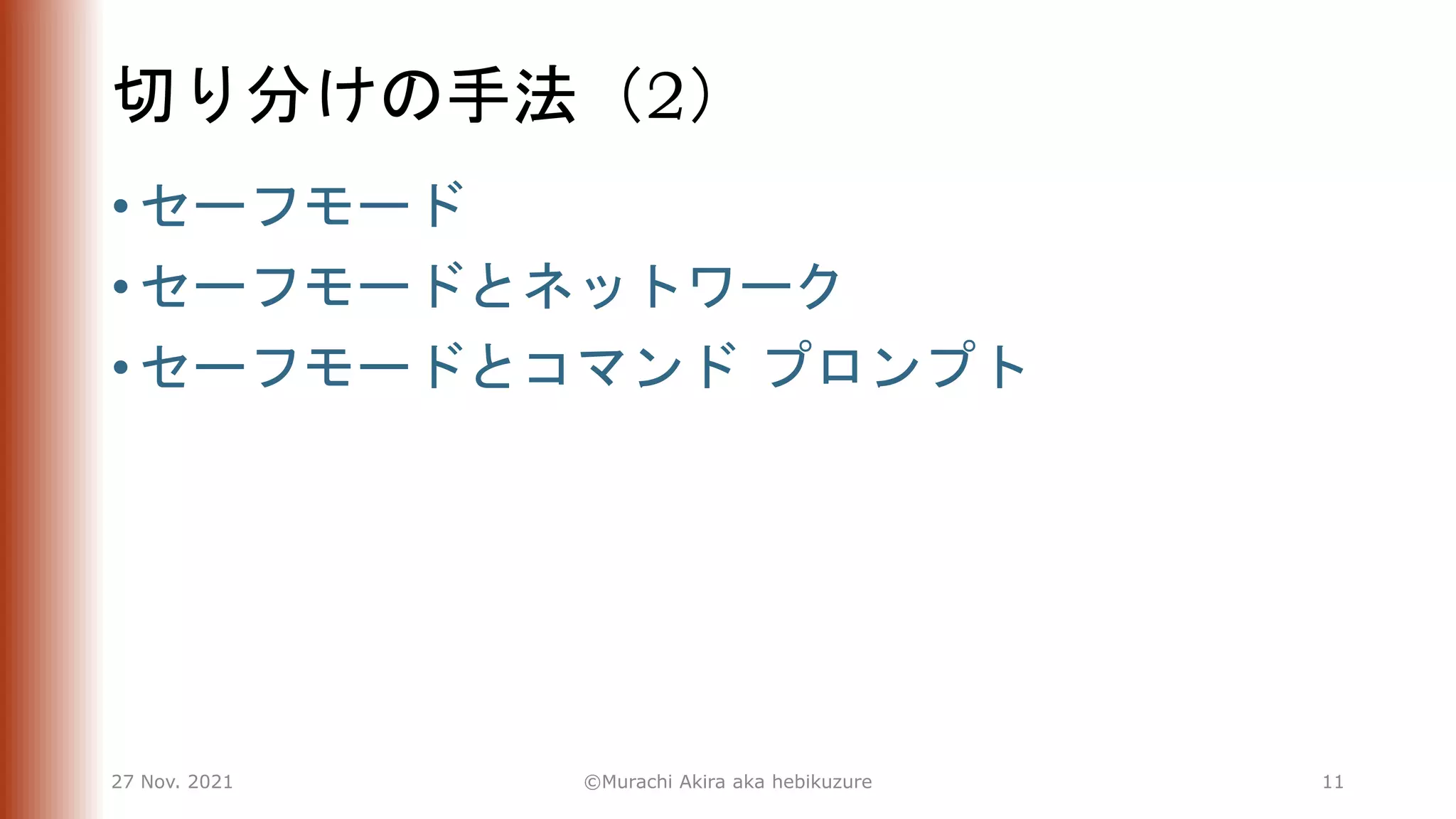 切り分けの手法（2）
• セーフモード
• セーフモードとネットワーク
• セーフモードとコマンド プロンプト
27 Nov. 2021 ©Murachi Akira aka hebikuzure 11
 