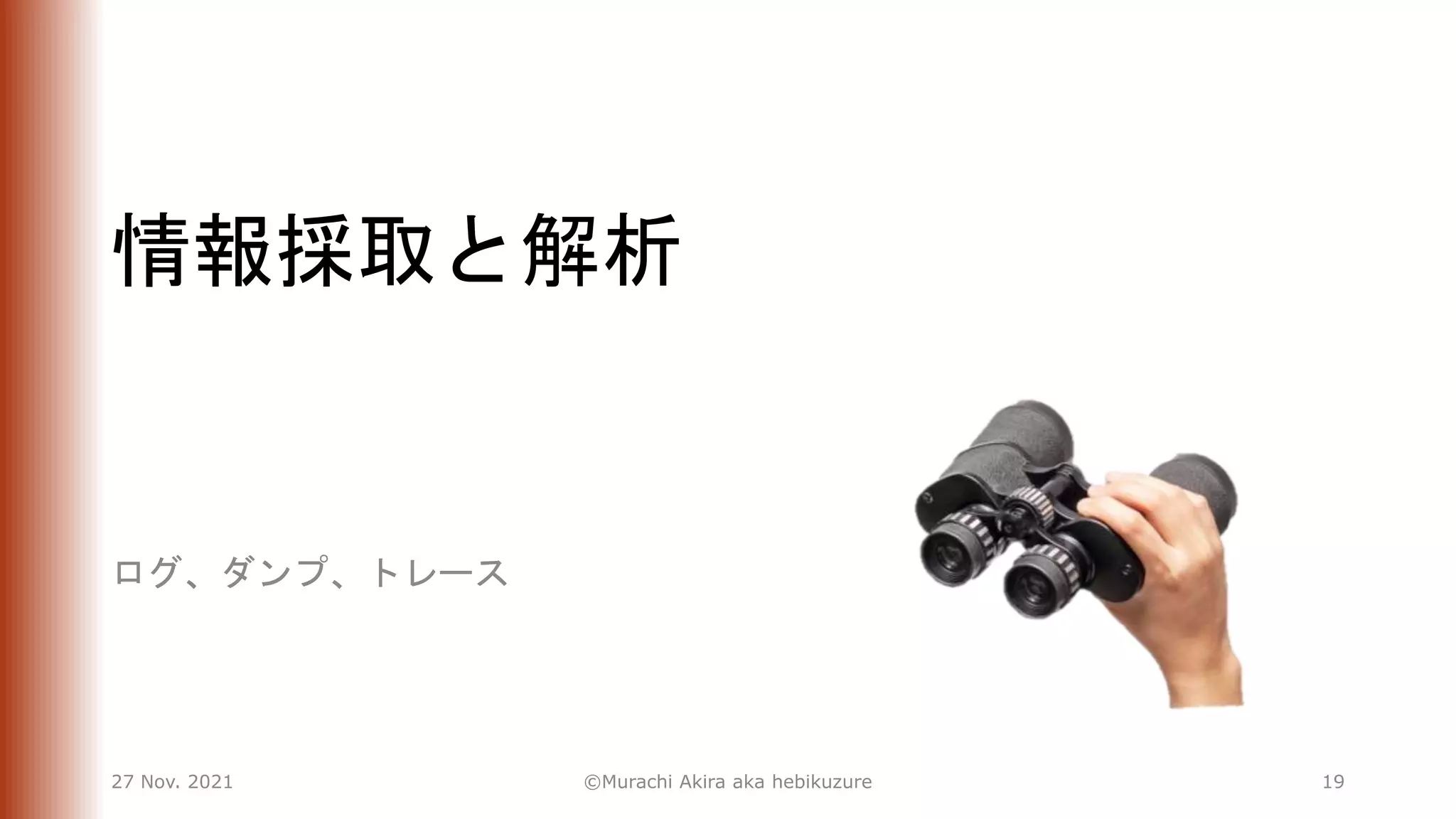 情報採取と解析
ログ、ダンプ、トレース
27 Nov. 2021 ©Murachi Akira aka hebikuzure 19
 