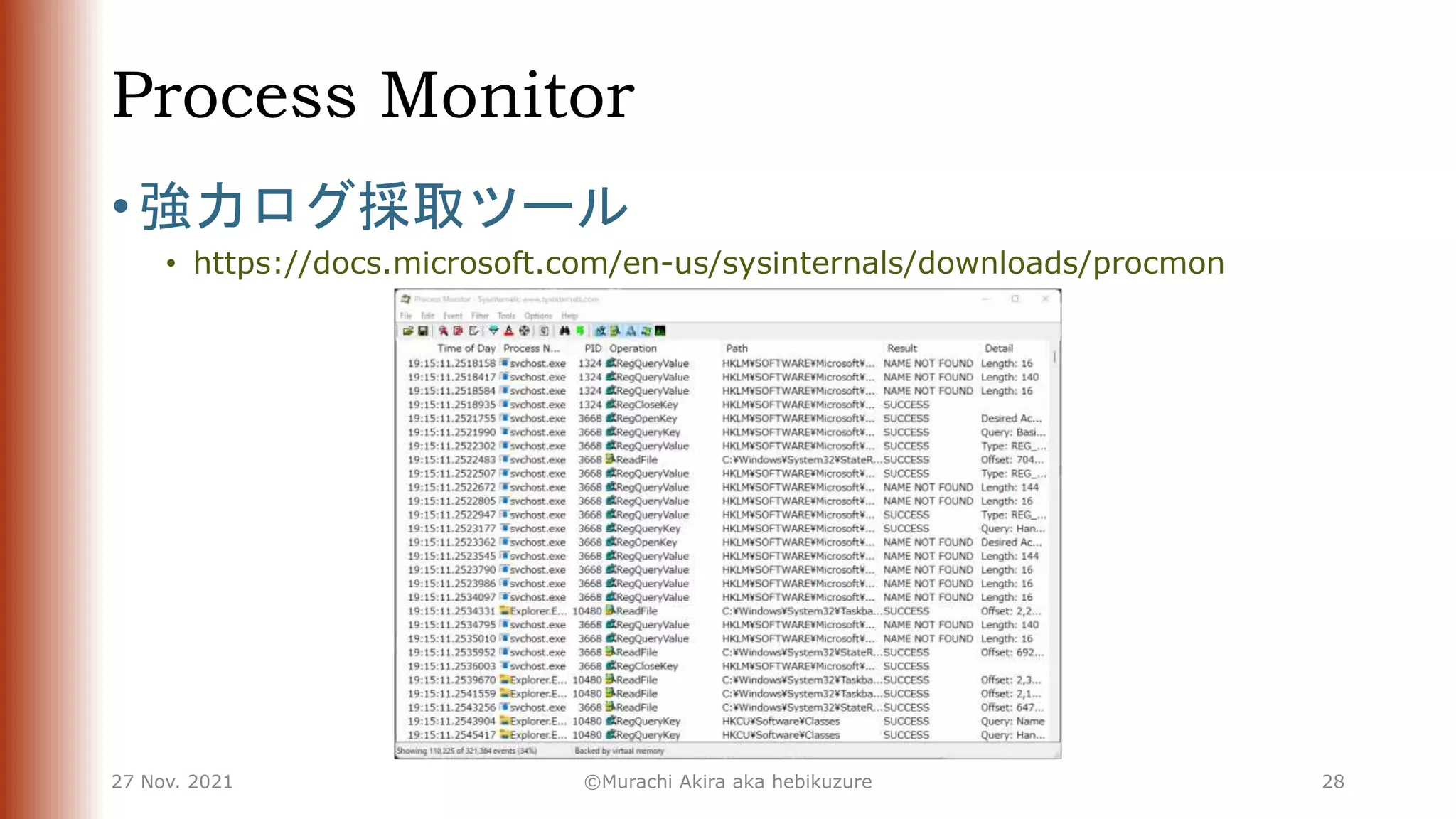 Process Monitor
• 強力ログ採取ツール
• https://docs.microsoft.com/en-us/sysinternals/downloads/procmon
27 Nov. 2021 ©Murachi Akira aka hebikuzure 28
 