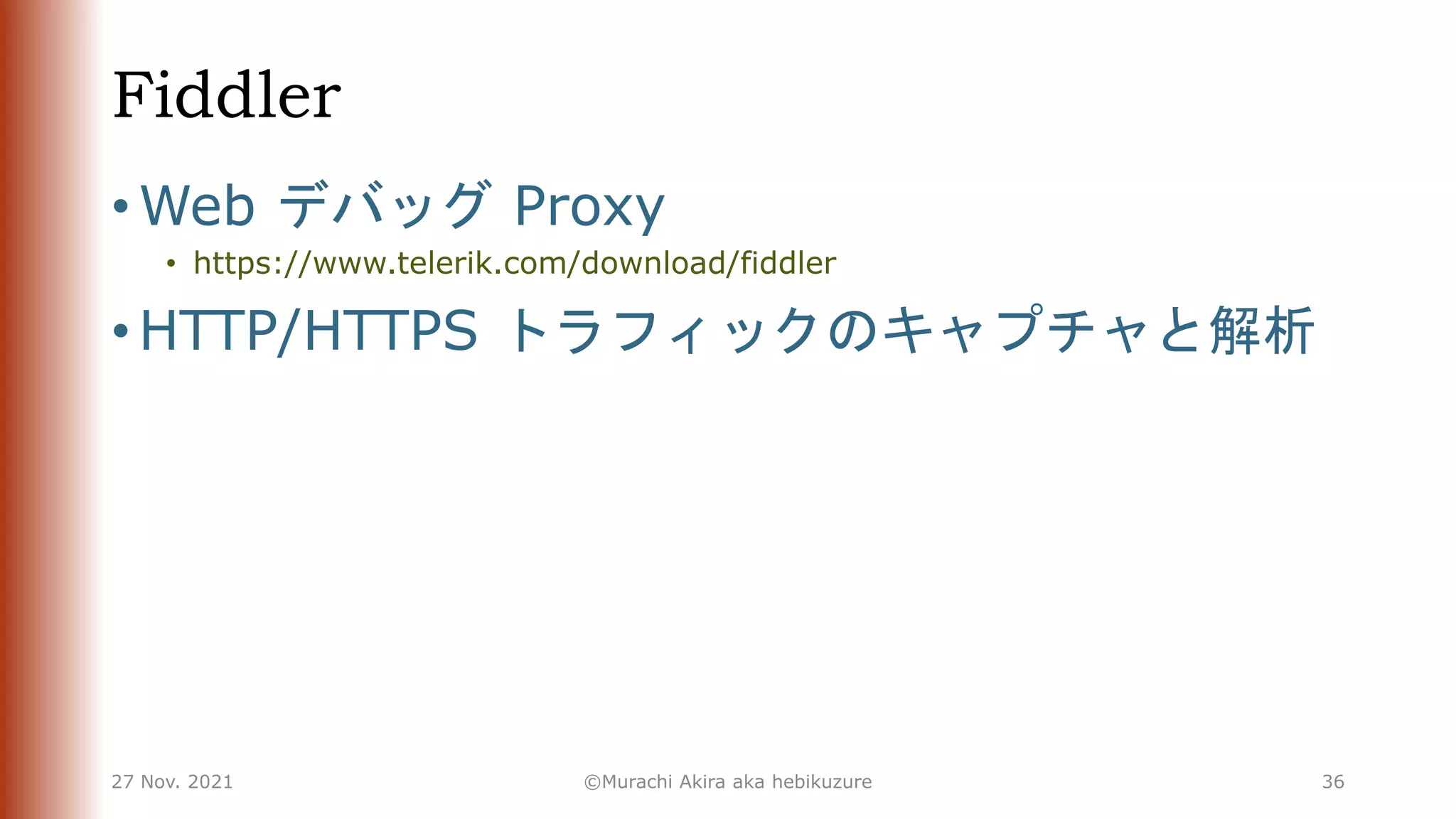 Fiddler
• Web デバッグ Proxy
• https://www.telerik.com/download/fiddler
• HTTP/HTTPS トラフィックのキャプチャと解析
27 Nov. 2021 ©Murachi Akira aka hebikuzure 36
 