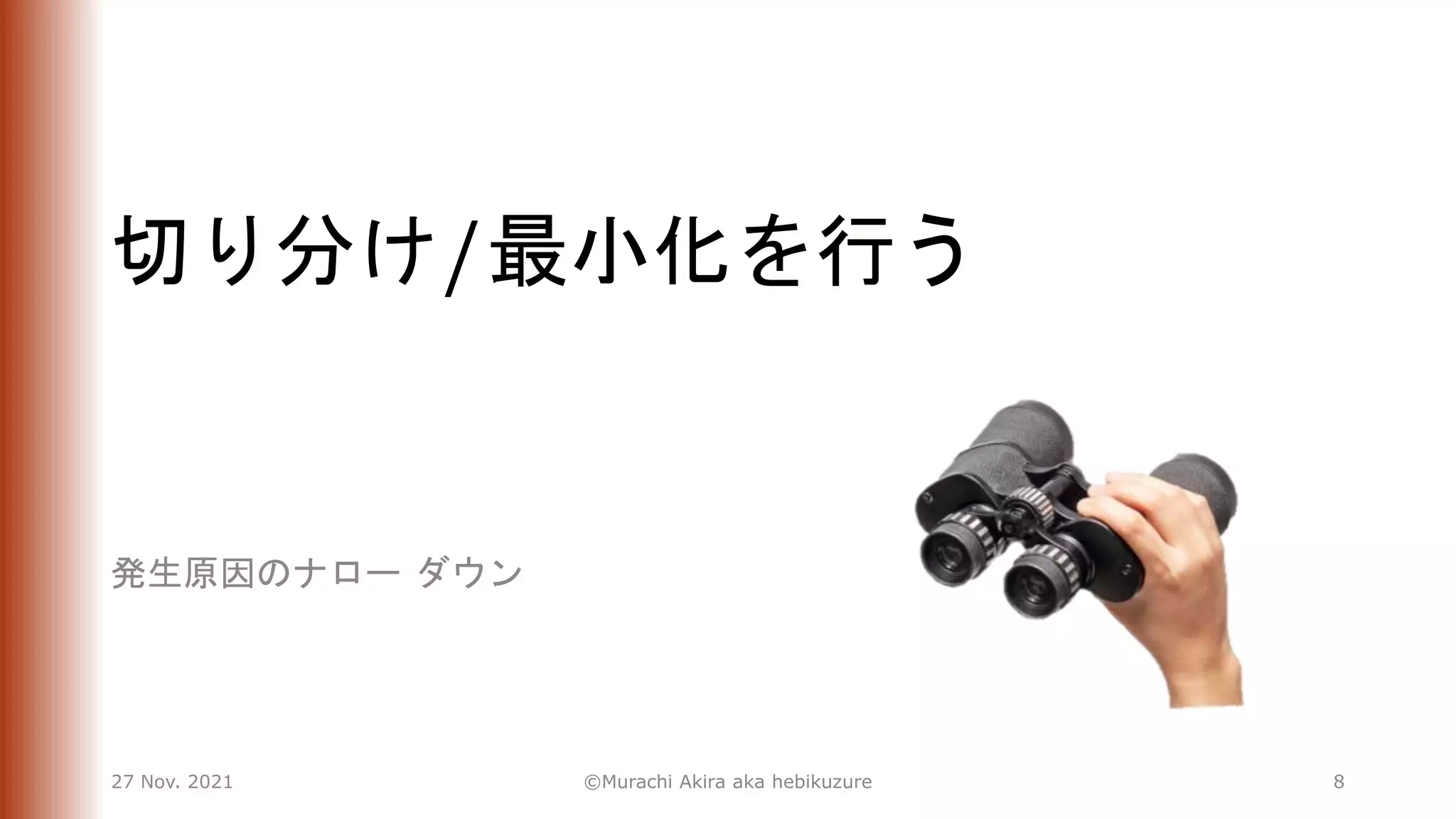切り分け/最小化を行う
発生原因のナロー ダウン
27 Nov. 2021 ©Murachi Akira aka hebikuzure 8
 