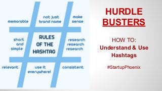 HURDLE 
BUSTERS 
HOW TO: 
Understand & Use 
Hashtags 
#StartupPhoenix 
 