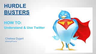 HURDLE 
BUSTERS 
HOW TO: 
Understand & Use Twitter 
Chelsea Dygert 
#StartupPhoenix 
 