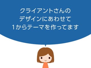 クライアントさんの
デザインにあわせて
1からテーマを作ってます
 