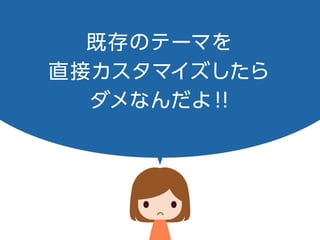 既存のテーマを
直接カスタマイズしたら
ダメなんだよ！！
 