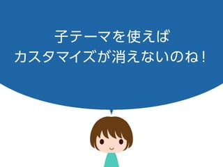 子テーマを使えば
カスタマイズが消えないのね！
 