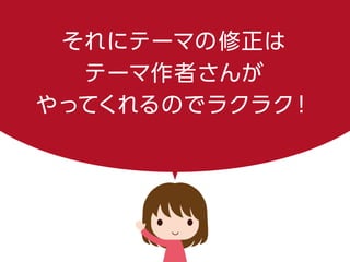 それにテーマの修正は
テーマ作者さんが
やってくれるのでラクラク！
 
