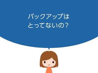バックアップは
とってないの？
 