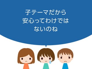 子テーマだから
安心ってわけでは
ないのね
 