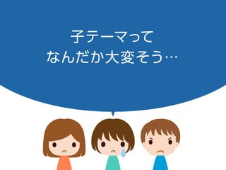 子テーマって
なんだか大変そう…
 