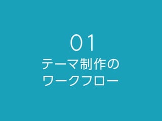 01
テーマ制作の
ワークフロー
 