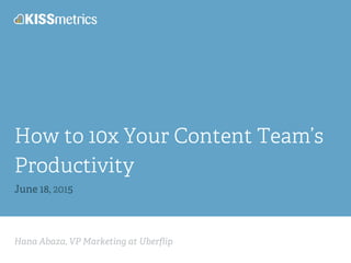 Hana Abaza, VP Marketing at Uberﬂip
How to 10x Your Content Team’s
Productivity
June 18, 2015
 