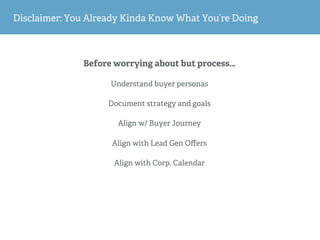 Disclaimer: You Already Kinda Know What You’re Doing
Before worrying about but process…
Understand buyer personas
Document...