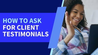 HOW TO ASK
FOR CLIENT
TESTIMONIALS
 