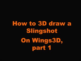 How to 3D draw a Slingshot On Wings3D, part 1 