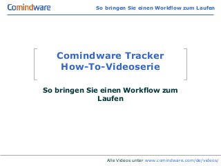 So bringen Sie einen Workflow zum Laufen




   Comindware Tracker
    How-To-Videoserie

So bringen Sie einen Workflow zum
              Laufen




                Alle Videos unter www.comindware.com/de/videos/
 