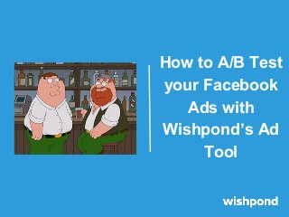 How to A/B Test
your Facebook
Ads with
Wishpond’s Ad
Tool

 