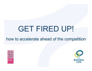 GET FIRED UP!
  how to accelerate ahead of the competition




© Kiki Maurey Consultancy Limited
 