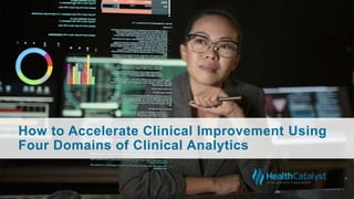How to Accelerate Clinical Improvement Using
Four Domains of Clinical Analytics
 