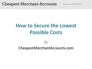 How to Secure the Lowest
     Possible Costs
              By
 CheapestMerchantAccounts.com
 