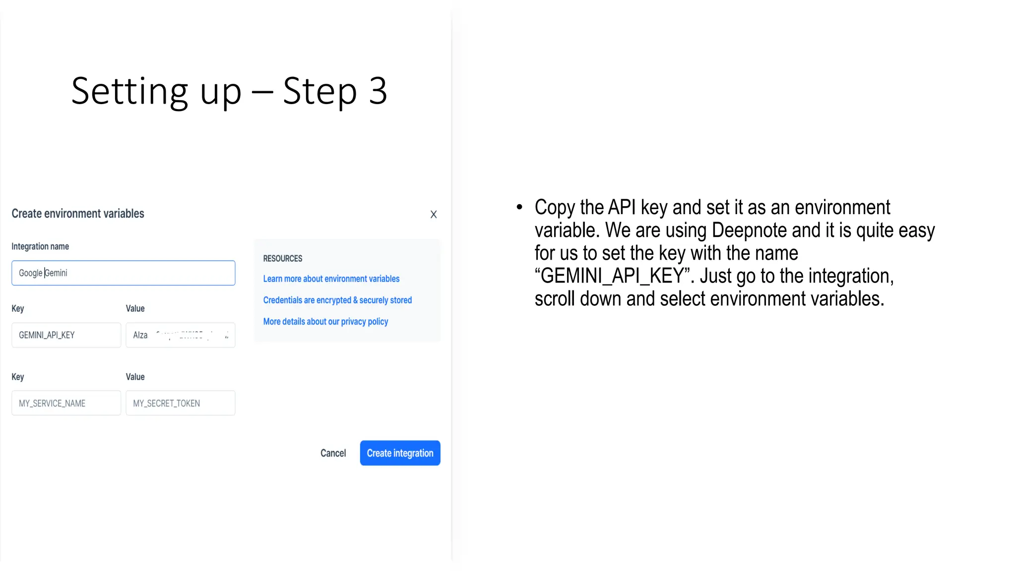 Setting up – Step 3
• Copy the API key and set it as an environment
variable. We are using Deepnote and it is quite easy
for us to set the key with the name
“GEMINI_API_KEY”. Just go to the integration,
scroll down and select environment variables.
 