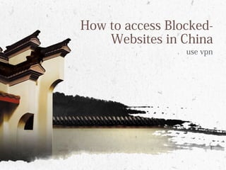 use vpn
How to access Blocked-
Websites in China
 