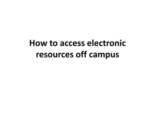 How to access electronic
 resources off campus
 